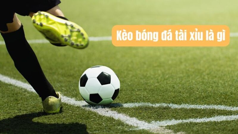 Kèo tài xỉu bóng đá là gì?